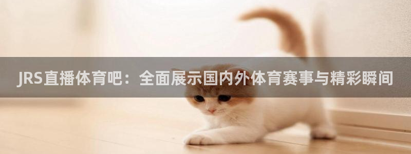 JRS直播体育吧：全面展示国内外体育赛事与精彩瞬间